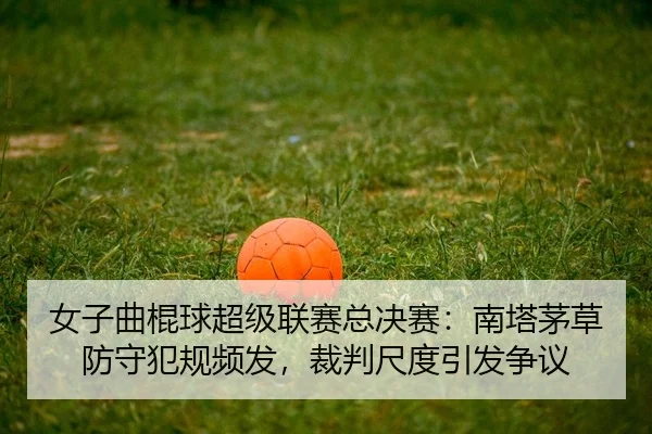 nv-zi-qu-gun-qiu-chao-ji-lian-sai-zong-jue-sai-nan-ta-mao-cao-fang-shou-fan-gui-pin-fa-cai-pan-chi-du-yin-fa-zheng-yi-2-743.jpg